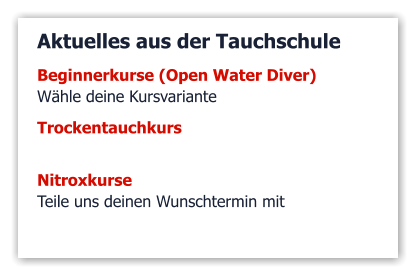 Aktuelles aus der Tauchschule Beginnerkurse (Open Water Diver)  Wähle deine Kursvariante   Trockentauchkurs   Nitroxkurse  Teile uns deinen Wunschtermin mit